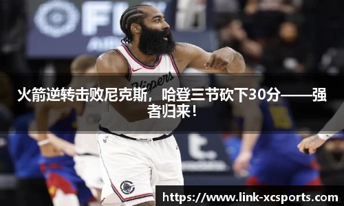 火箭逆转击败尼克斯，哈登三节砍下30分——强者归来！