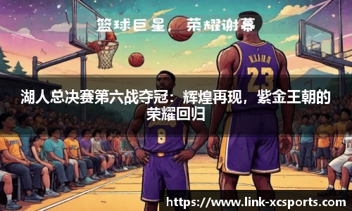 湖人总决赛第六战夺冠：辉煌再现，紫金王朝的荣耀回归