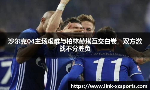 沙尔克04主场艰难与柏林赫塔互交白卷，双方激战不分胜负