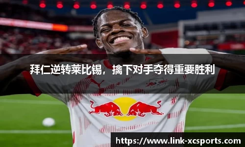 拜仁逆转莱比锡，擒下对手夺得重要胜利