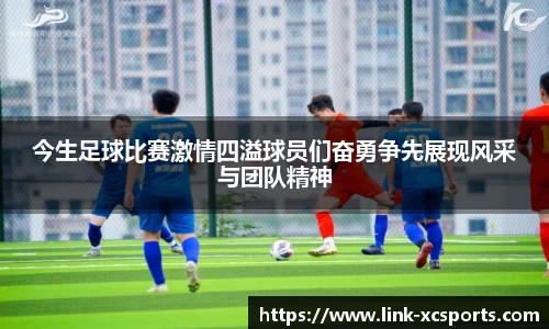 今生足球比赛激情四溢球员们奋勇争先展现风采与团队精神