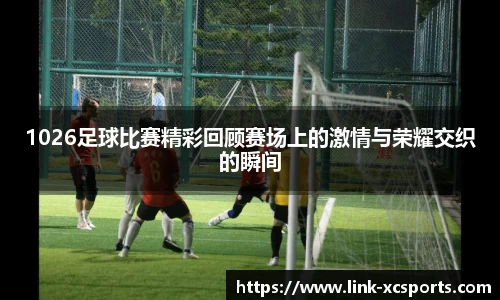 1026足球比赛精彩回顾赛场上的激情与荣耀交织的瞬间