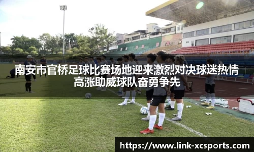 南安市官桥足球比赛场地迎来激烈对决球迷热情高涨助威球队奋勇争先