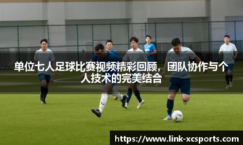 单位七人足球比赛视频精彩回顾，团队协作与个人技术的完美结合