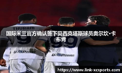 国际米兰官方确认签下贝西克塔斯球员奥尔坎·卡布肯