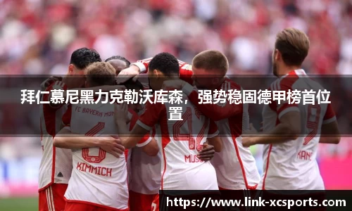 拜仁慕尼黑力克勒沃库森，强势稳固德甲榜首位置