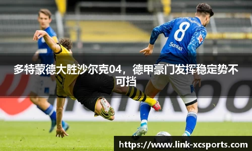 多特蒙德大胜沙尔克04，德甲豪门发挥稳定势不可挡
