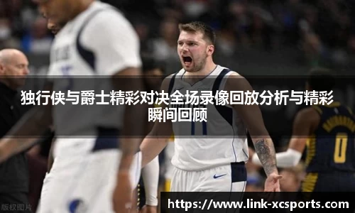 独行侠与爵士精彩对决全场录像回放分析与精彩瞬间回顾
