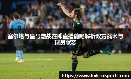 塞尔塔与皇马激战在即直播前瞻解析双方战术与球员状态