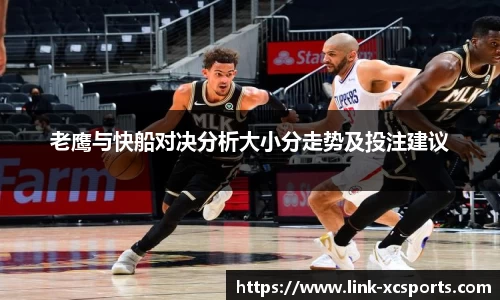 老鹰与快船对决分析大小分走势及投注建议