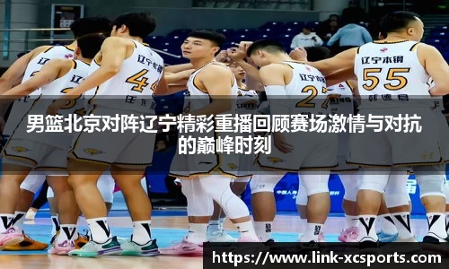 男篮北京对阵辽宁精彩重播回顾赛场激情与对抗的巅峰时刻