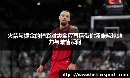 火箭与掘金的精彩对决全程直播带你领略篮球魅力与激情瞬间