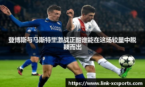 登博斯与马斯特里激战正酣谁能在这场较量中脱颖而出