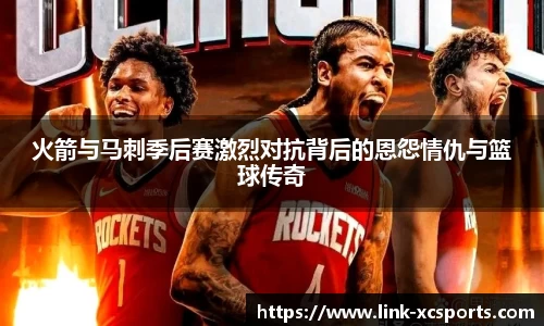 火箭与马刺季后赛激烈对抗背后的恩怨情仇与篮球传奇
