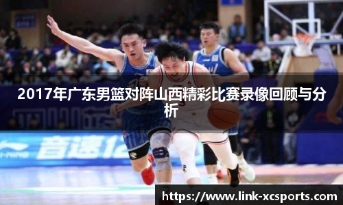 2017年广东男篮对阵山西精彩比赛录像回顾与分析