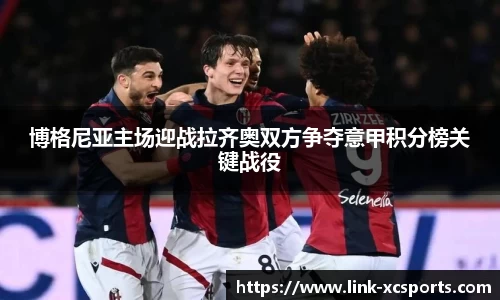 博格尼亚主场迎战拉齐奥双方争夺意甲积分榜关键战役