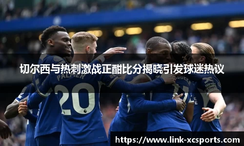 切尔西与热刺激战正酣比分揭晓引发球迷热议