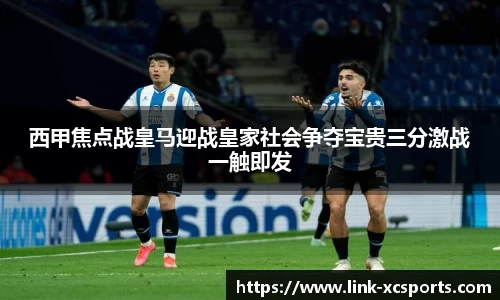 西甲焦点战皇马迎战皇家社会争夺宝贵三分激战一触即发