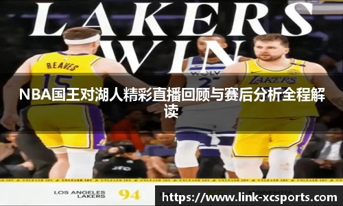 NBA国王对湖人精彩直播回顾与赛后分析全程解读