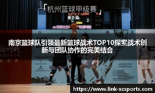 南京篮球队引领最新篮球战术TOP10探索战术创新与团队协作的完美结合